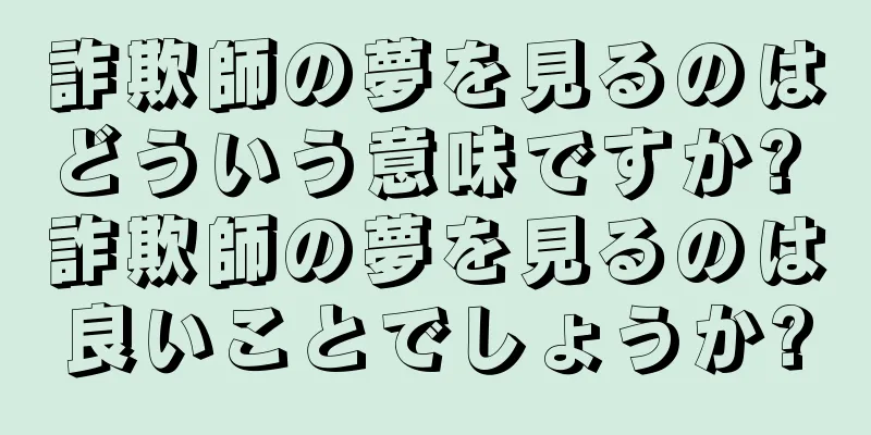 詐欺師の夢を見るのはどういう意味ですか? 詐欺師の夢を見るのは良いことでしょうか?