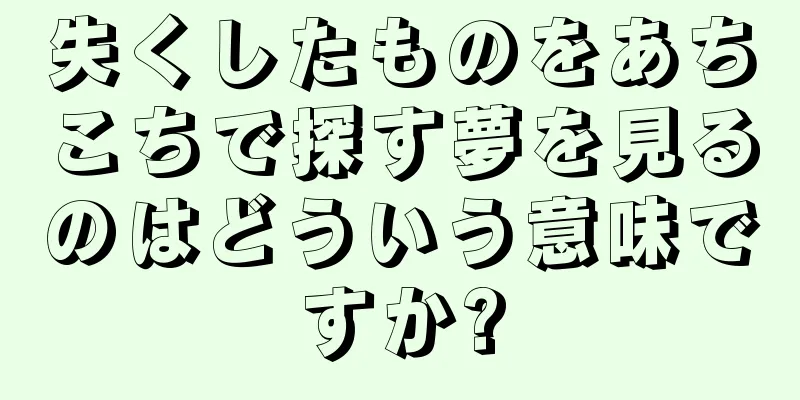 失くしたものをあちこちで探す夢を見るのはどういう意味ですか?