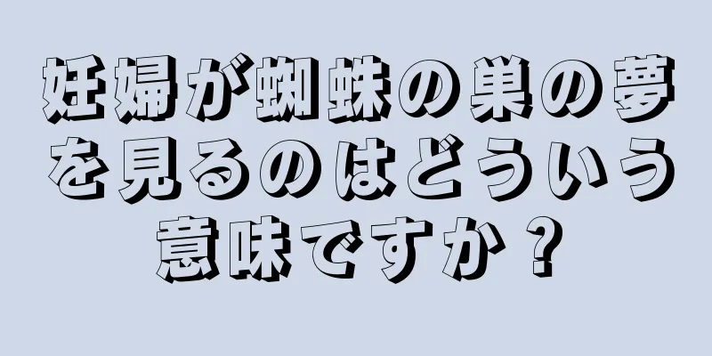 妊婦が蜘蛛の巣の夢を見るのはどういう意味ですか？