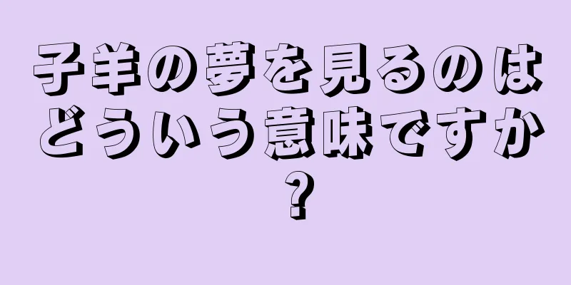 子羊の夢を見るのはどういう意味ですか？