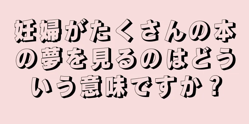 妊婦がたくさんの本の夢を見るのはどういう意味ですか？