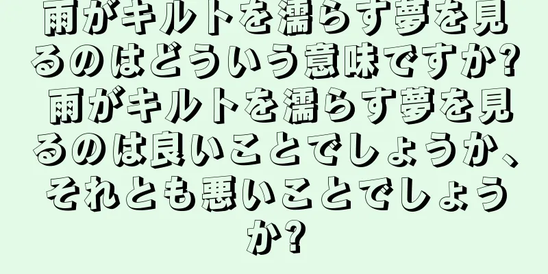 雨がキルトを濡らす夢を見るのはどういう意味ですか? 雨がキルトを濡らす夢を見るのは良いことでしょうか、それとも悪いことでしょうか?