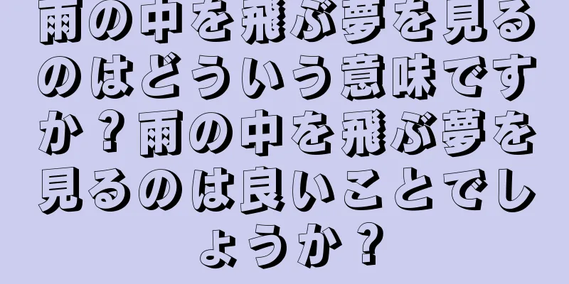 雨の中を飛ぶ夢を見るのはどういう意味ですか？雨の中を飛ぶ夢を見るのは良いことでしょうか？