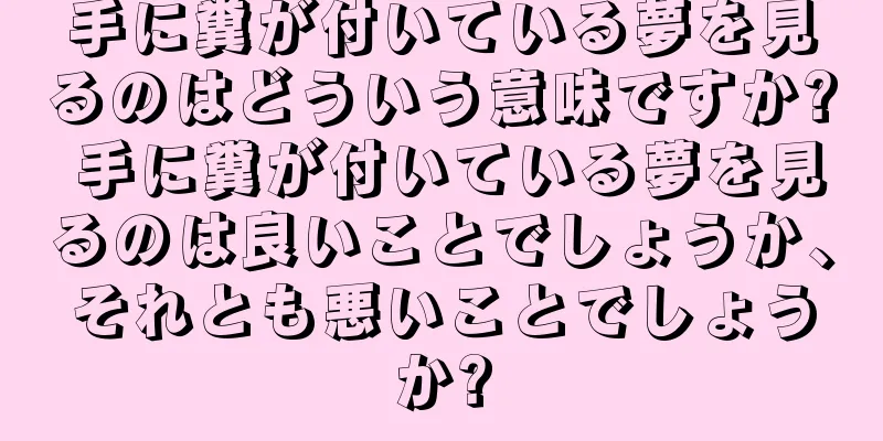 手に糞が付いている夢を見るのはどういう意味ですか? 手に糞が付いている夢を見るのは良いことでしょうか、それとも悪いことでしょうか?