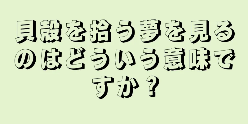 貝殻を拾う夢を見るのはどういう意味ですか？