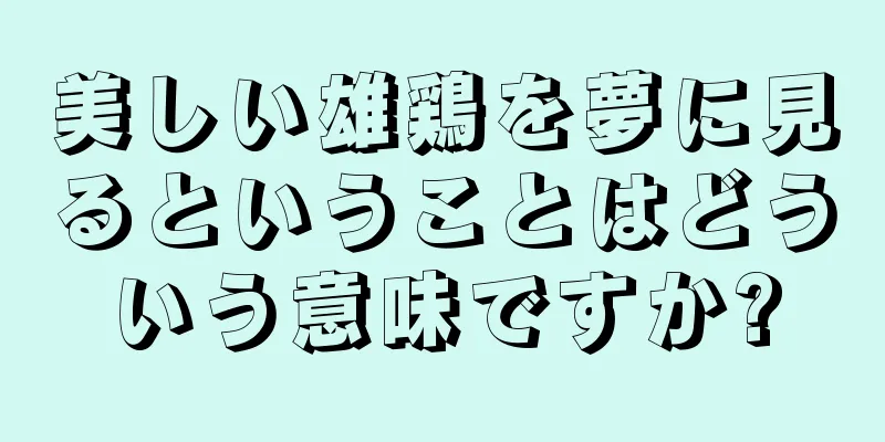 美しい雄鶏を夢に見るということはどういう意味ですか?
