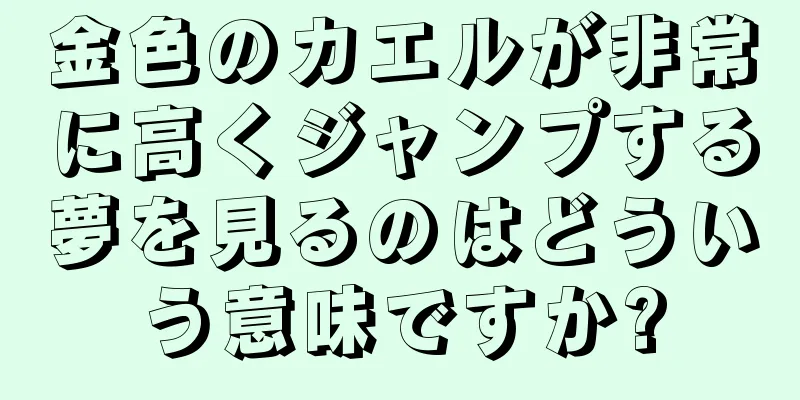 金色のカエルが非常に高くジャンプする夢を見るのはどういう意味ですか?
