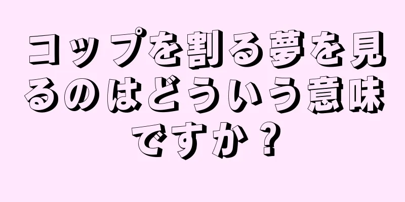コップを割る夢を見るのはどういう意味ですか？