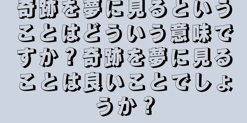 奇跡を夢に見るということはどういう意味ですか？奇跡を夢に見ることは良いことでしょうか？