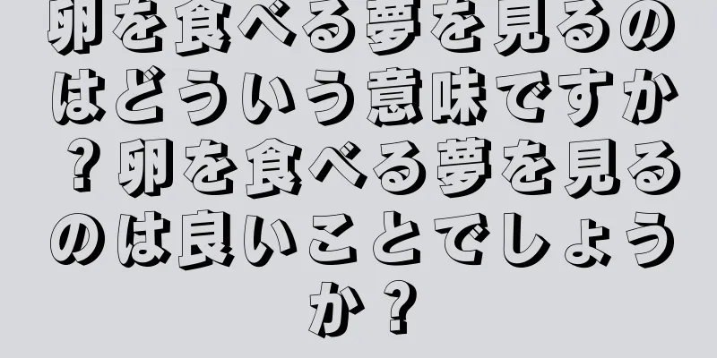 卵を食べる夢を見るのはどういう意味ですか？卵を食べる夢を見るのは良いことでしょうか？