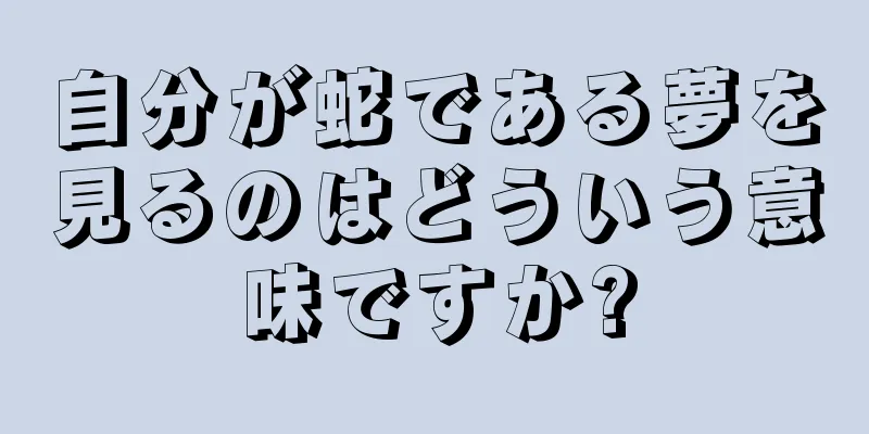 自分が蛇である夢を見るのはどういう意味ですか?