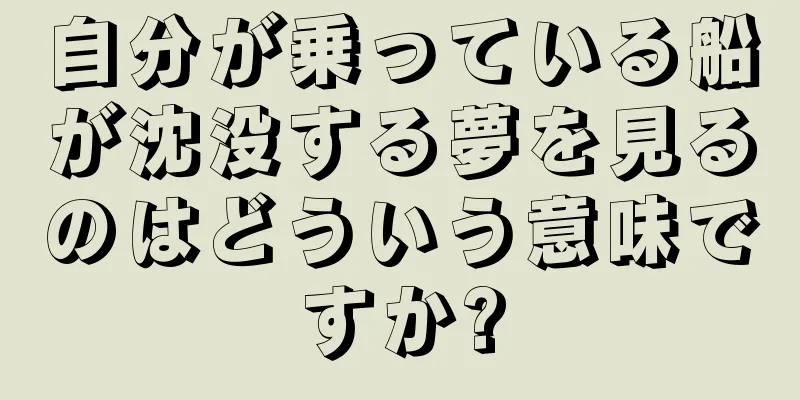 自分が乗っている船が沈没する夢を見るのはどういう意味ですか?