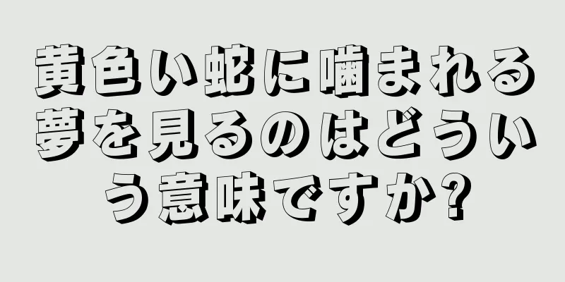 黄色い蛇に噛まれる夢を見るのはどういう意味ですか?