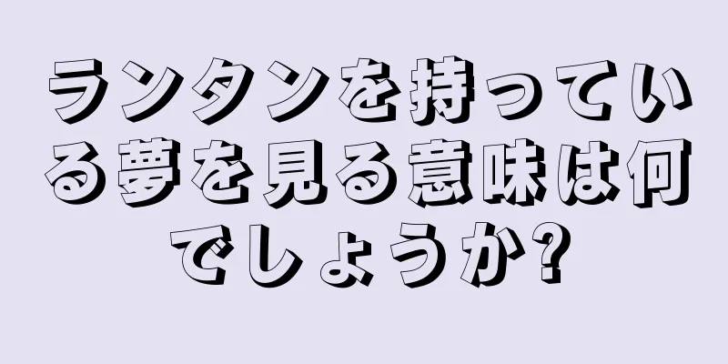 ランタンを持っている夢を見る意味は何でしょうか?