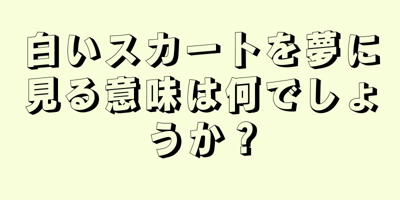 白いスカートを夢に見る意味は何でしょうか？