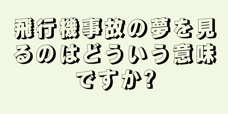 飛行機事故の夢を見るのはどういう意味ですか?