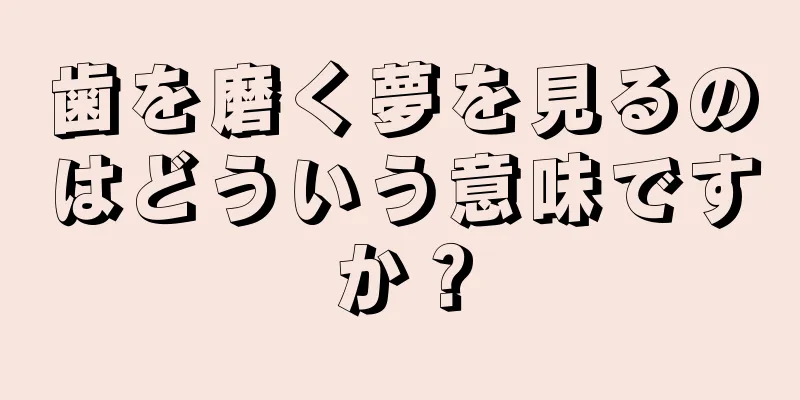歯を磨く夢を見るのはどういう意味ですか？