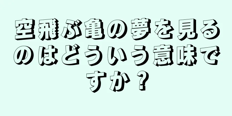 空飛ぶ亀の夢を見るのはどういう意味ですか？