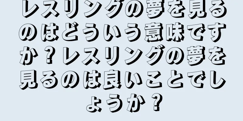 レスリングの夢を見るのはどういう意味ですか？レスリングの夢を見るのは良いことでしょうか？