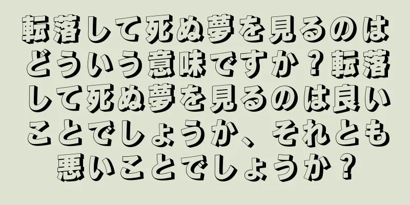 転落して死ぬ夢を見るのはどういう意味ですか？転落して死ぬ夢を見るのは良いことでしょうか、それとも悪いことでしょうか？
