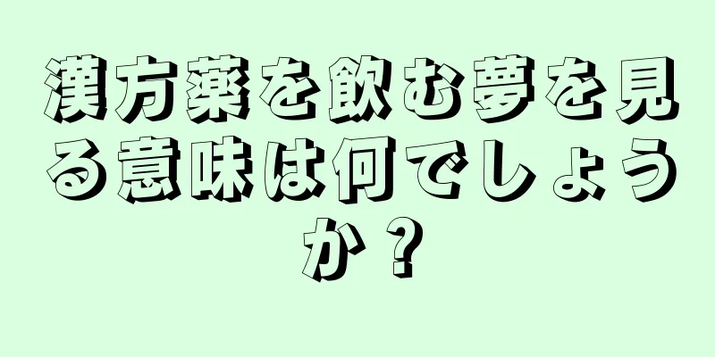 漢方薬を飲む夢を見る意味は何でしょうか？