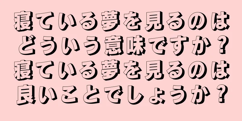寝ている夢を見るのはどういう意味ですか？寝ている夢を見るのは良いことでしょうか？