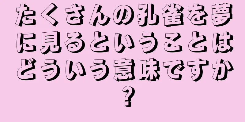 たくさんの孔雀を夢に見るということはどういう意味ですか？