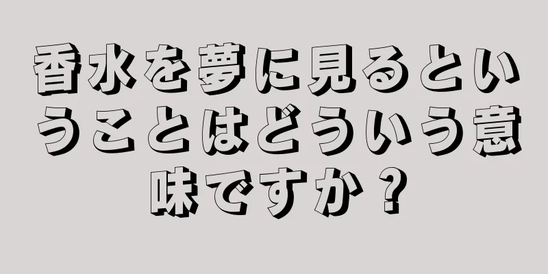 香水を夢に見るということはどういう意味ですか？