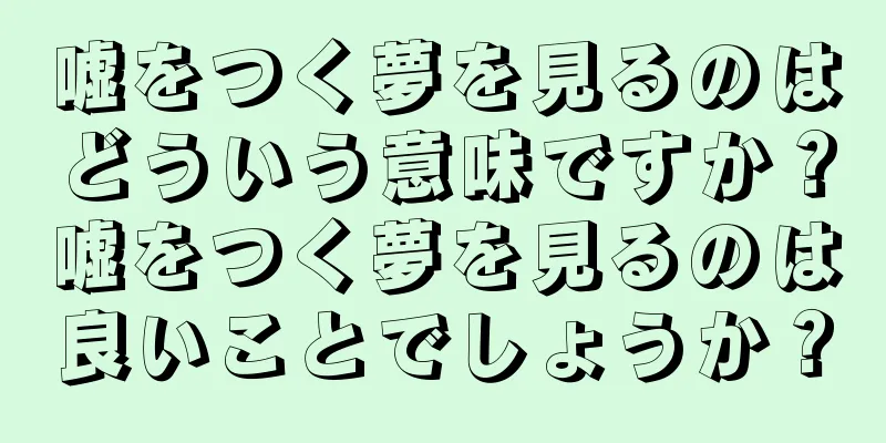 嘘をつく夢を見るのはどういう意味ですか？嘘をつく夢を見るのは良いことでしょうか？