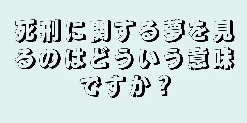 死刑に関する夢を見るのはどういう意味ですか？