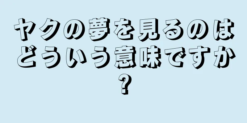 ヤクの夢を見るのはどういう意味ですか?