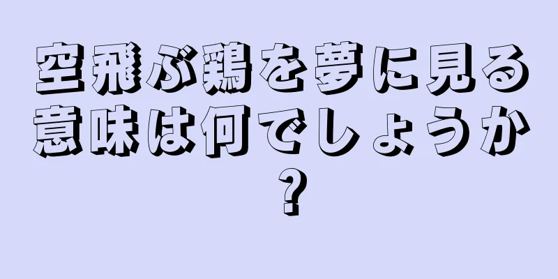 空飛ぶ鶏を夢に見る意味は何でしょうか？