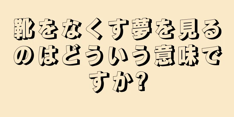 靴をなくす夢を見るのはどういう意味ですか?