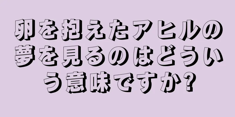 卵を抱えたアヒルの夢を見るのはどういう意味ですか?