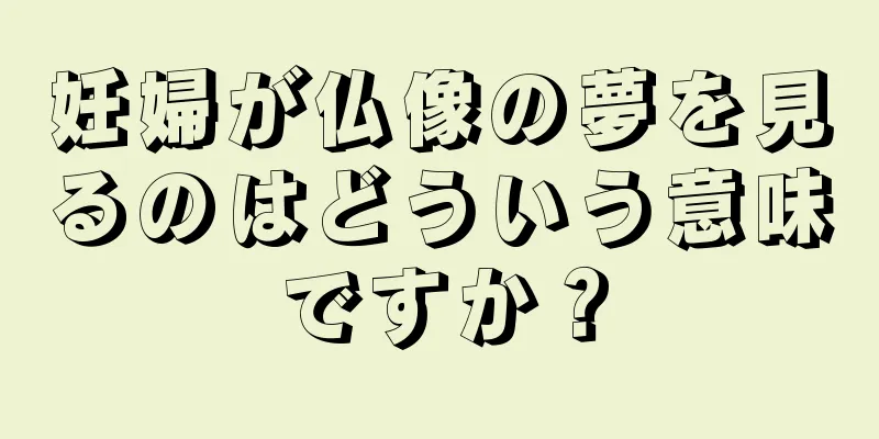 妊婦が仏像の夢を見るのはどういう意味ですか？