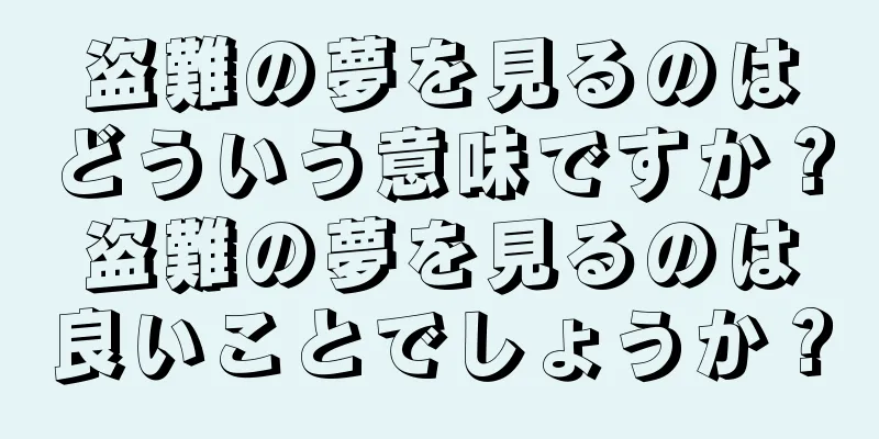 盗難の夢を見るのはどういう意味ですか？盗難の夢を見るのは良いことでしょうか？