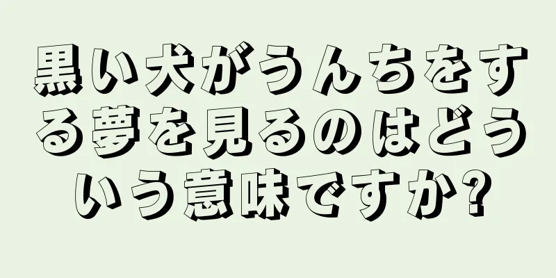 黒い犬がうんちをする夢を見るのはどういう意味ですか?