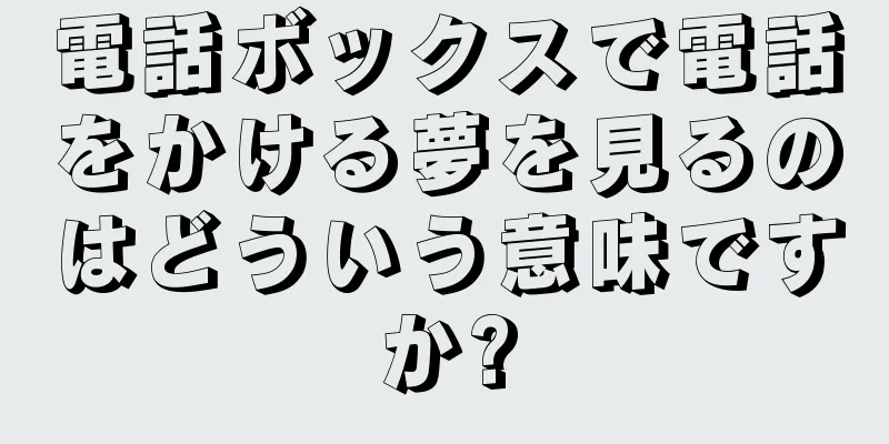 電話ボックスで電話をかける夢を見るのはどういう意味ですか?