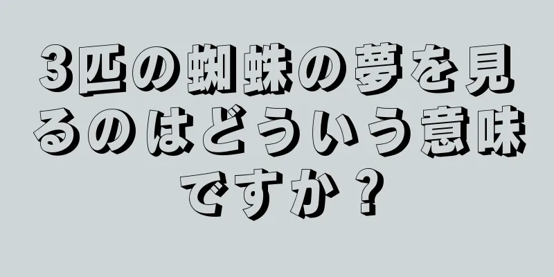3匹の蜘蛛の夢を見るのはどういう意味ですか？