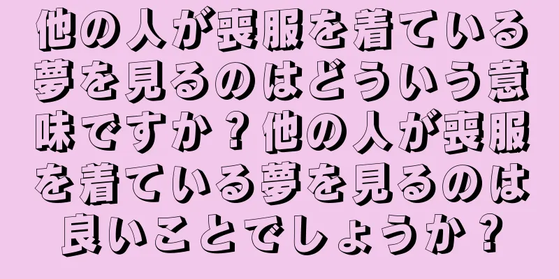 他の人が喪服を着ている夢を見るのはどういう意味ですか？他の人が喪服を着ている夢を見るのは良いことでしょうか？