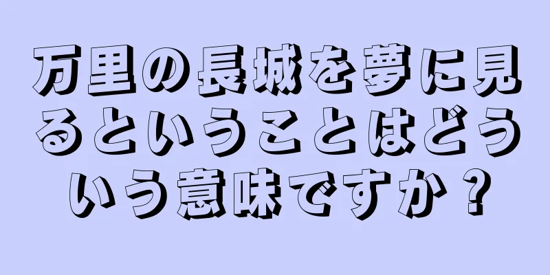 万里の長城を夢に見るということはどういう意味ですか？