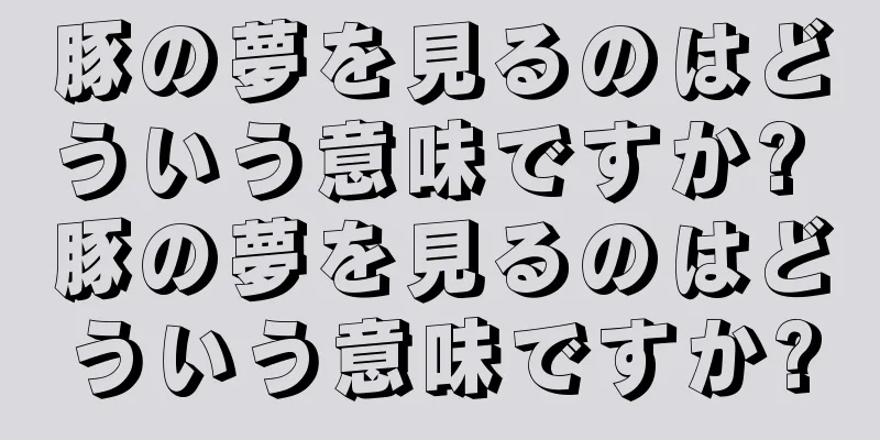 豚の夢を見るのはどういう意味ですか? 豚の夢を見るのはどういう意味ですか?