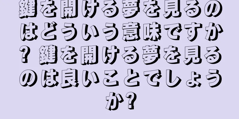 鍵を開ける夢を見るのはどういう意味ですか? 鍵を開ける夢を見るのは良いことでしょうか?
