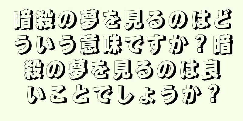 暗殺の夢を見るのはどういう意味ですか？暗殺の夢を見るのは良いことでしょうか？