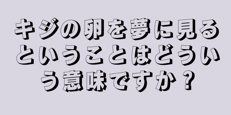 キジの卵を夢に見るということはどういう意味ですか？