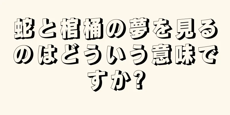 蛇と棺桶の夢を見るのはどういう意味ですか?
