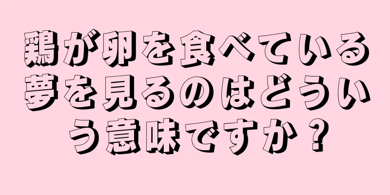 鶏が卵を食べている夢を見るのはどういう意味ですか？