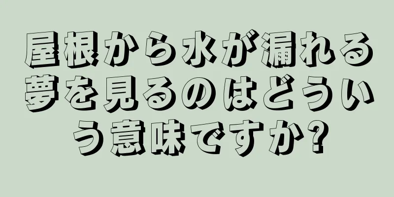 屋根から水が漏れる夢を見るのはどういう意味ですか?