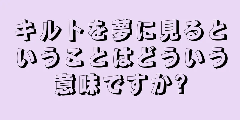 キルトを夢に見るということはどういう意味ですか?