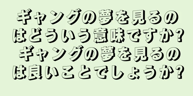 ギャングの夢を見るのはどういう意味ですか? ギャングの夢を見るのは良いことでしょうか?